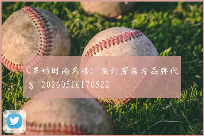 C罗的时尚风格：场外穿搭与品牌代言_20260516170522