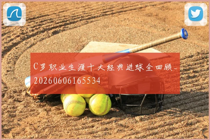 C罗职业生涯十大经典进球全回顾_20260606165534