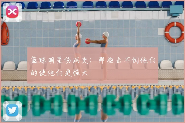 篮球明星伤病史：那些击不倒他们的使他们更强大