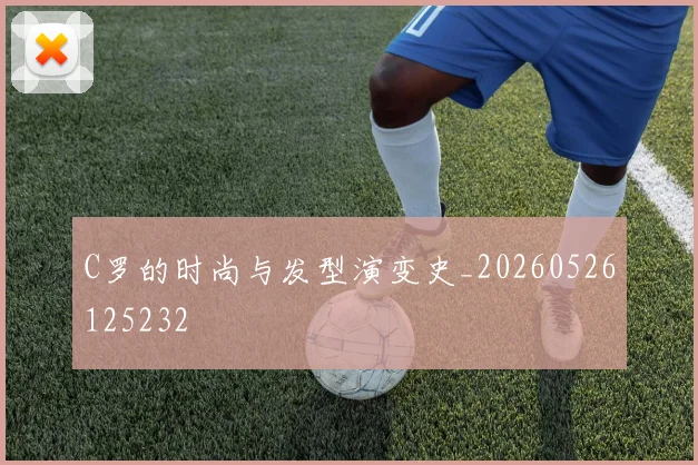 C罗的时尚与发型演变史_20260526125232