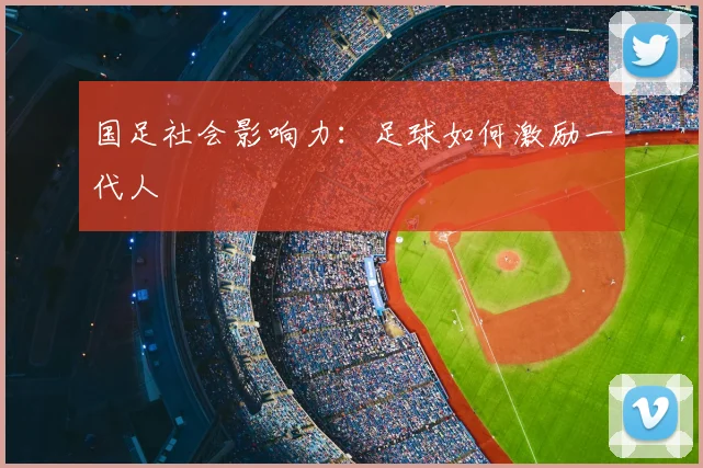 国足社会影响力：足球如何激励一代人