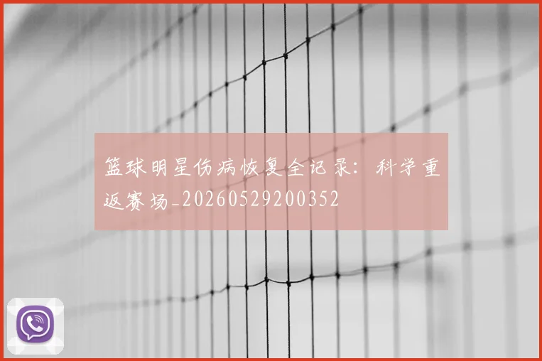 篮球明星伤病恢复全记录：科学重返赛场_20260529200352