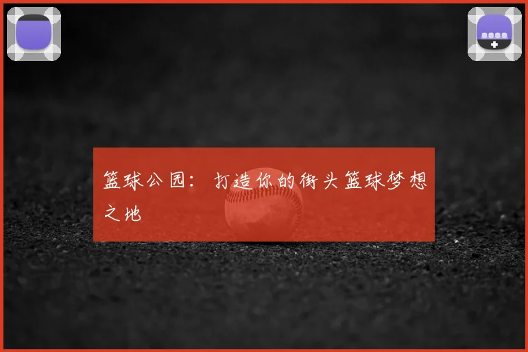 篮球公园：打造你的街头篮球梦想之地