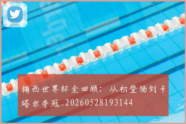 梅西世界杯全回顾：从初登场到卡塔尔夺冠_20260528193144