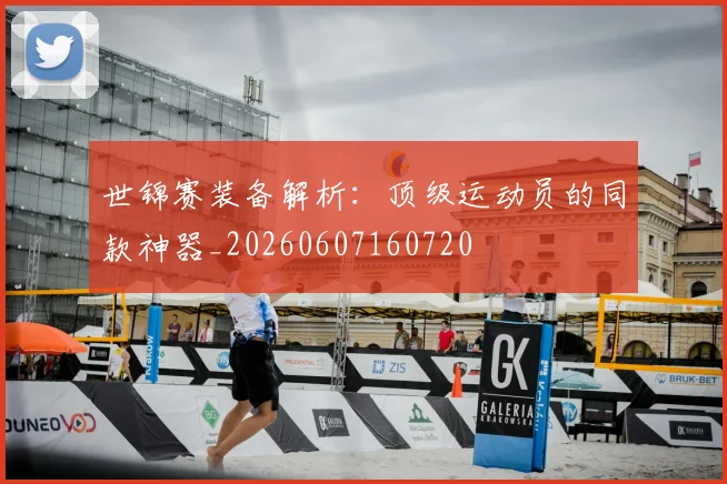 世锦赛装备解析：顶级运动员的同款神器_20260607160720