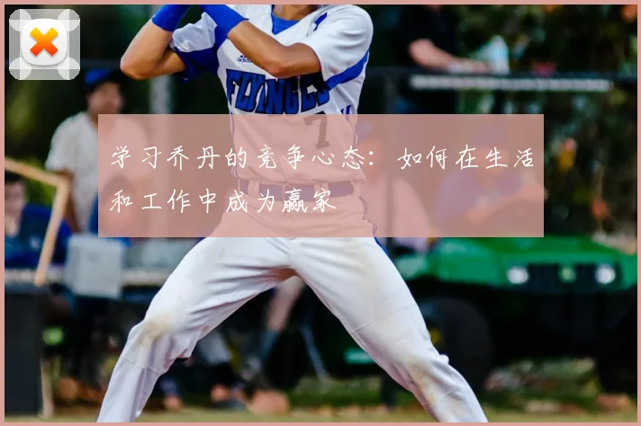 学习乔丹的竞争心态：如何在生活和工作中成为赢家